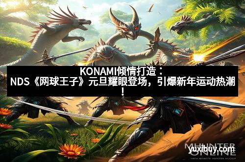KONAMI倾情打造：NDS《网球王子》元旦耀眼登场，引爆新年运动热潮！