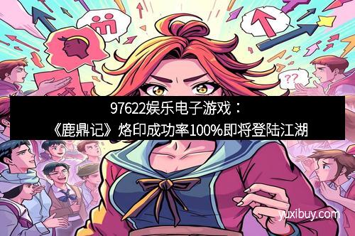 97622娱乐电子游戏：《鹿鼎记》烙印成功率100%即将登陆江湖